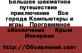 Большое шахматное путешествие (приключение) - Все города Компьютеры и игры » Программное обеспечение   . Крым,Инкерман